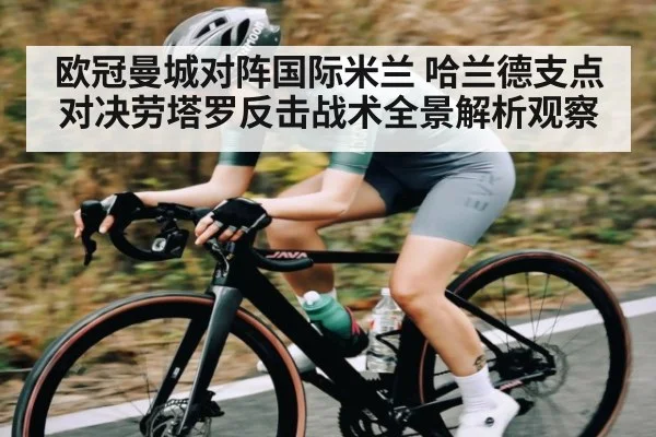 欧冠曼城对阵国际米兰 哈兰德支点对决劳塔罗反击战术全景解析观察