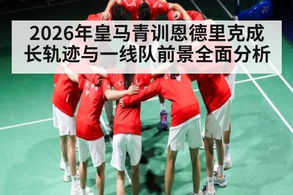2026年皇马青训恩德里克成长轨迹与一线队前景全面分析